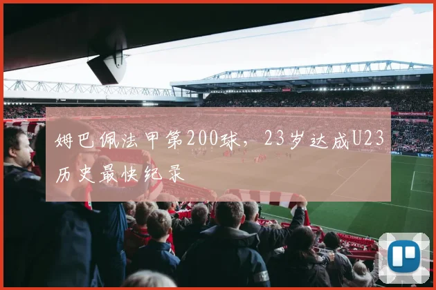 姆巴佩法甲第200球，23岁达成U23历史最快纪录